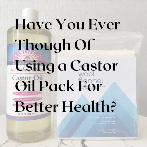 Have You Ever Though Of  Using a Castor Oil Pack For Better Health?